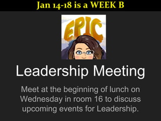 Leadership Meeting
Meet at the beginning of lunch on
Wednesday in room 16 to discuss
upcoming events for Leadership.
Jan 14-18 is a WEEK B
 