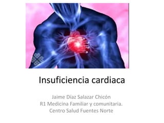 Insuficiencia cardiaca
Jaime Díaz Salazar Chicón
R1 Medicina Familiar y comunitaria.
Centro Salud Fuentes Norte
 