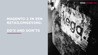 PRESENTATION / TAKING RETAIL FURTHER
MAGENTO 2 IN EEN
RETAILOMGEVING:
DO'S AND DON'TS
KEGA STAND 311
 