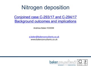 Nitrogen deposition
Conjoined case C-293/17 and C-294/17
Background outcomes and implications
Andrew Baker FCIEEM
a.baker@bakerconsultants.co.uk
www.bakerconsultants.co.uk
 