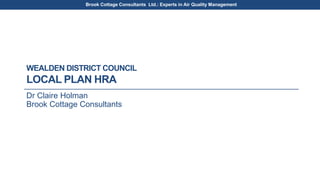 Brook Cottage Consultants Ltd.: Experts in Air Quality Management
WEALDEN DISTRICT COUNCIL
LOCAL PLAN HRA
Dr Claire Holman
Brook Cottage Consultants
 