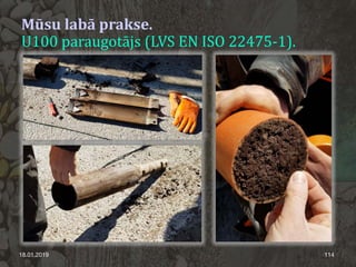 18.01.2019 114
Mūsu labā prakse.
U100 paraugotājs (LVS EN ISO 22475-1).
 
