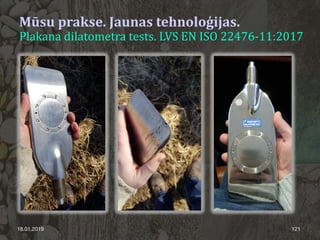 18.01.2019 121
Mūsu prakse. Jaunas tehnoloģijas.
Plakana dilatometra tests. LVS EN ISO 22476-11:2017
 