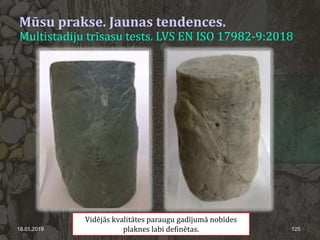 18.01.2019 125
Mūsu prakse. Jaunas tendences.
Multistadiju trīsasu tests. LVS EN ISO 17982-9:2018
Vidējās kvalitātes paraugu gadījumā nobīdes
plaknes labi definētas.
 