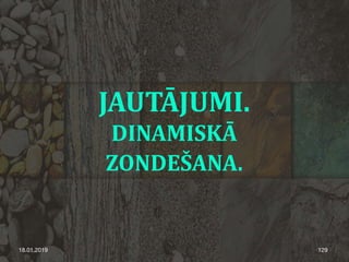 JAUTĀJUMI.
DINAMISKĀ
ZONDEŠANA.
18.01.2019 129
 