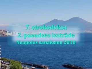 7. eirokodeksa
2. paaudzes izstrāde
Neapoles sanāksme 2018
18.01.2019 15
 