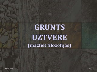 GRUNTS
UZTVERE
(mazliet filozofijas)
18.01.2019 42
 