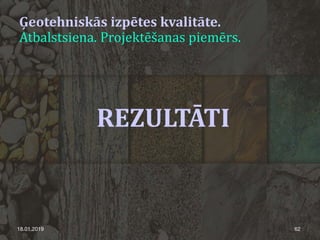 Ģeotehniskās izpētes kvalitāte.
Atbalstsiena. Projektēšanas piemērs.
18.01.2019 62
REZULTĀTI
 