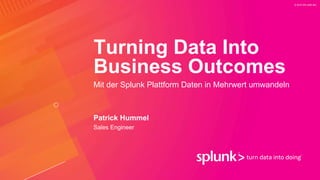 © 2019 SPLUNK INC.
Turning Data Into
Business Outcomes
Mit der Splunk Plattform Daten in Mehrwert umwandeln
Patrick Hummel
Sales Engineer
 