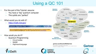 2
Using a QC 101
• For this part of the Tutorial, assume
– You have a “big” quantum computer
– The qubits are “perfect”
• What would you do with it?
– https://math.nist.gov/
• How would you do it?
– Quantum Programming
• Circuit builder
• QASM
• High-level language
 