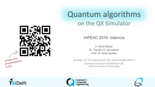 Quantum algorithms
on the QX Simulator
HiPEAC 2019, Valencia
Ir. Aritra Sarkar
Dr. Carmen G. Almudever
Prof. Dr. Koen Bertels
{A.Sarkar-3/C.GraciaAlmudever-1/K.L.M.Bertels}@tudelft.nl
Quantum Computer Architecture Lab
Delft University of Technology
 