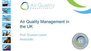 Prof. Duncan Laxen
Associate
Air Quality Management in
the UK
 