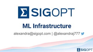 ML Infrastructure
alexandra@sigopt.com | @alexandraj777
 