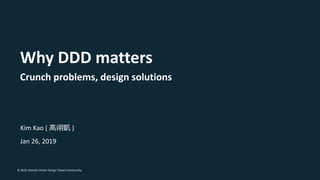 © 2019, Domain Driven Design Taiwan Community
Kim Kao ( )
Jan 26, 2019
Why DDD matters
Crunch problems, design solutions
 