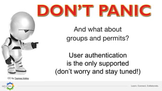 Learn. Connect. Collaborate.
User authentication
is the only supported
(don’t worry and stay tuned!)
CC by
 