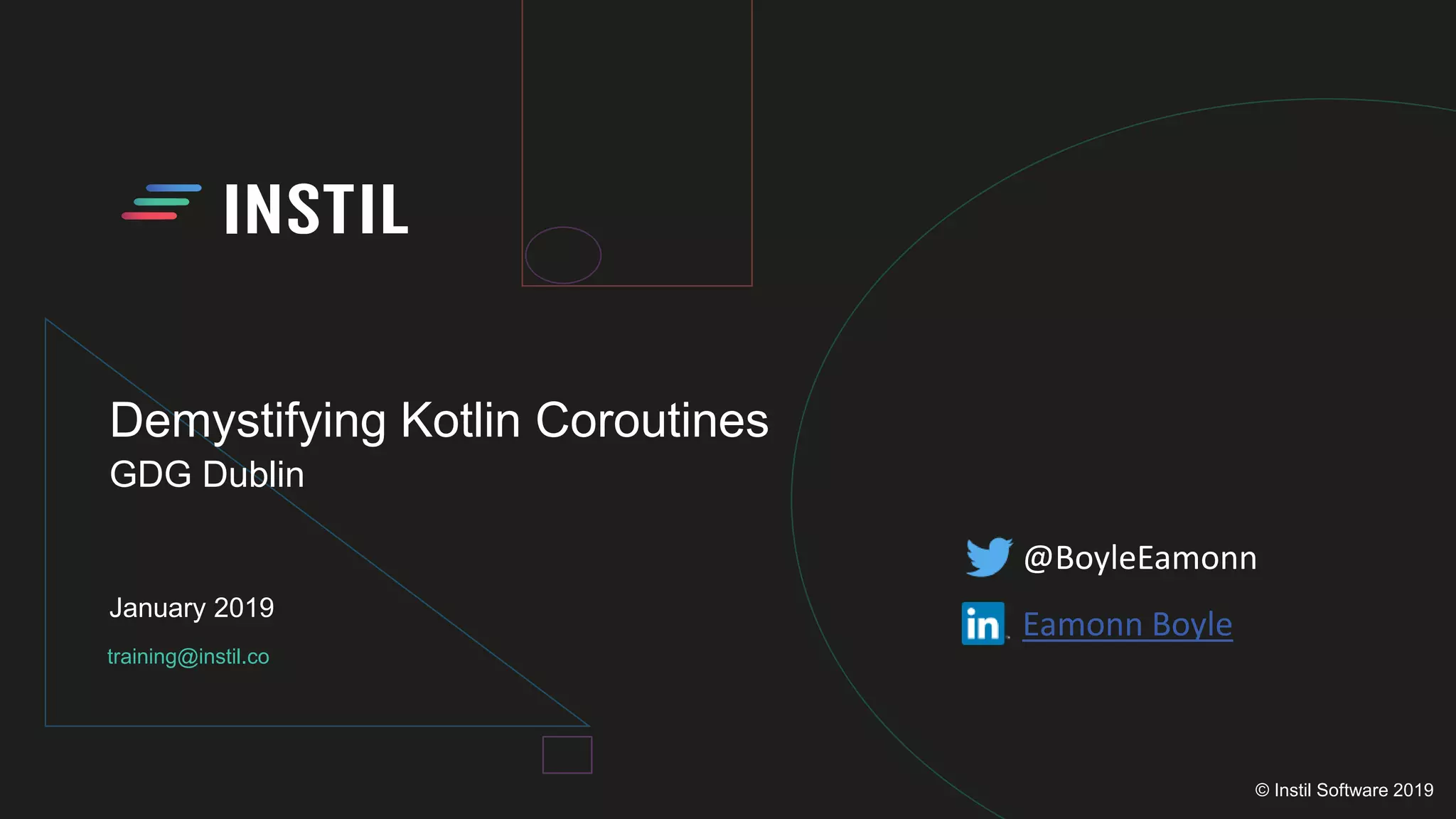training@instil.co
January 2019
© Instil Software 2019
Demystifying Kotlin Coroutines
GDG Dublin
@BoyleEamonn
Eamonn Boyle
 