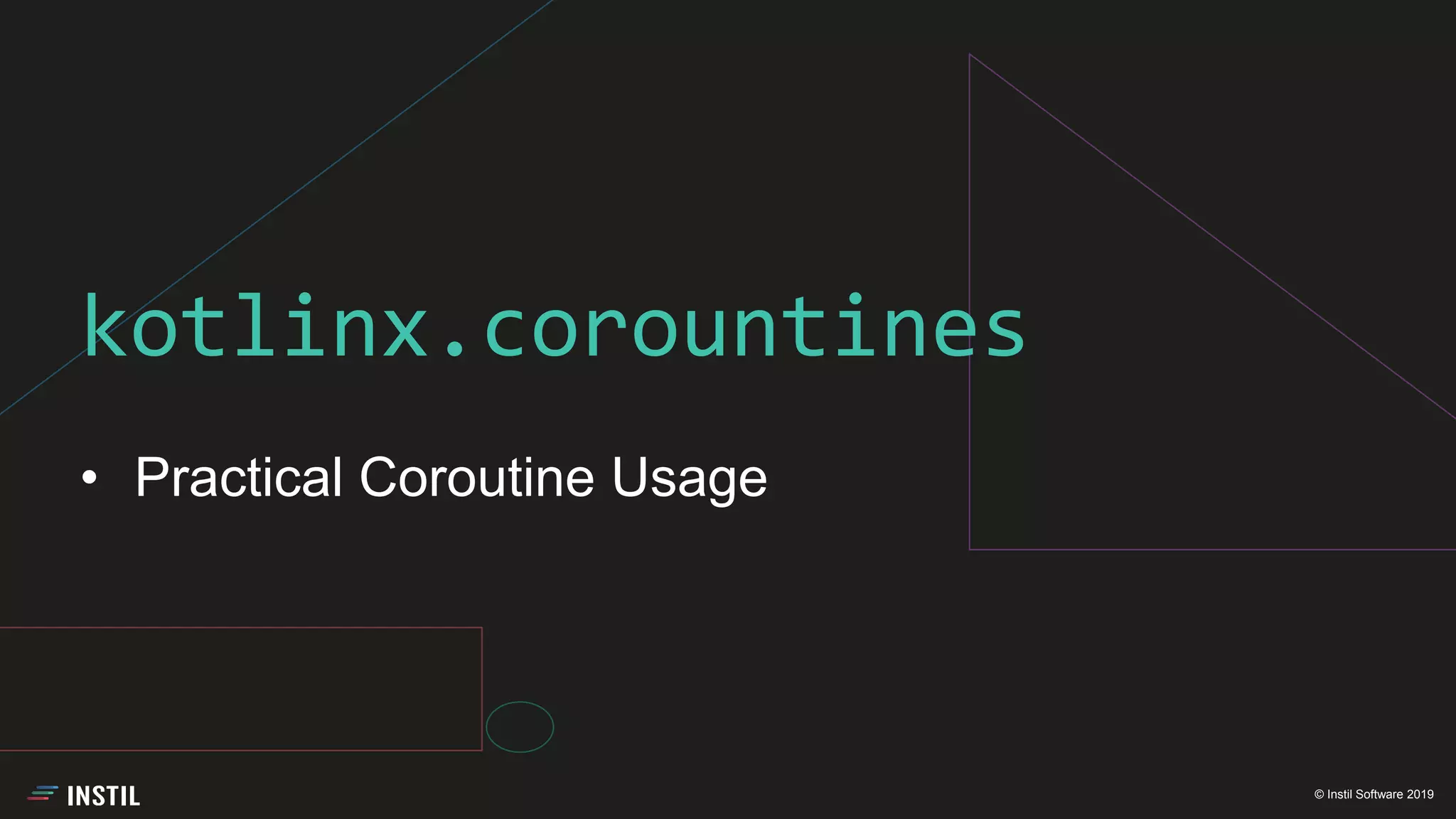 © Instil Software 2019
• Practical Coroutine Usage
kotlinx.corountines
 