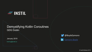 training@instil.co
January 2019
© Instil Software 2019
Demystifying Kotlin Coroutines
GDG Dublin
@BoyleEamonn
Eamonn Boyle
 