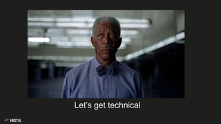 Let’s get technical
 