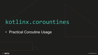 © Instil Software 2019
• Practical Coroutine Usage
kotlinx.corountines
 