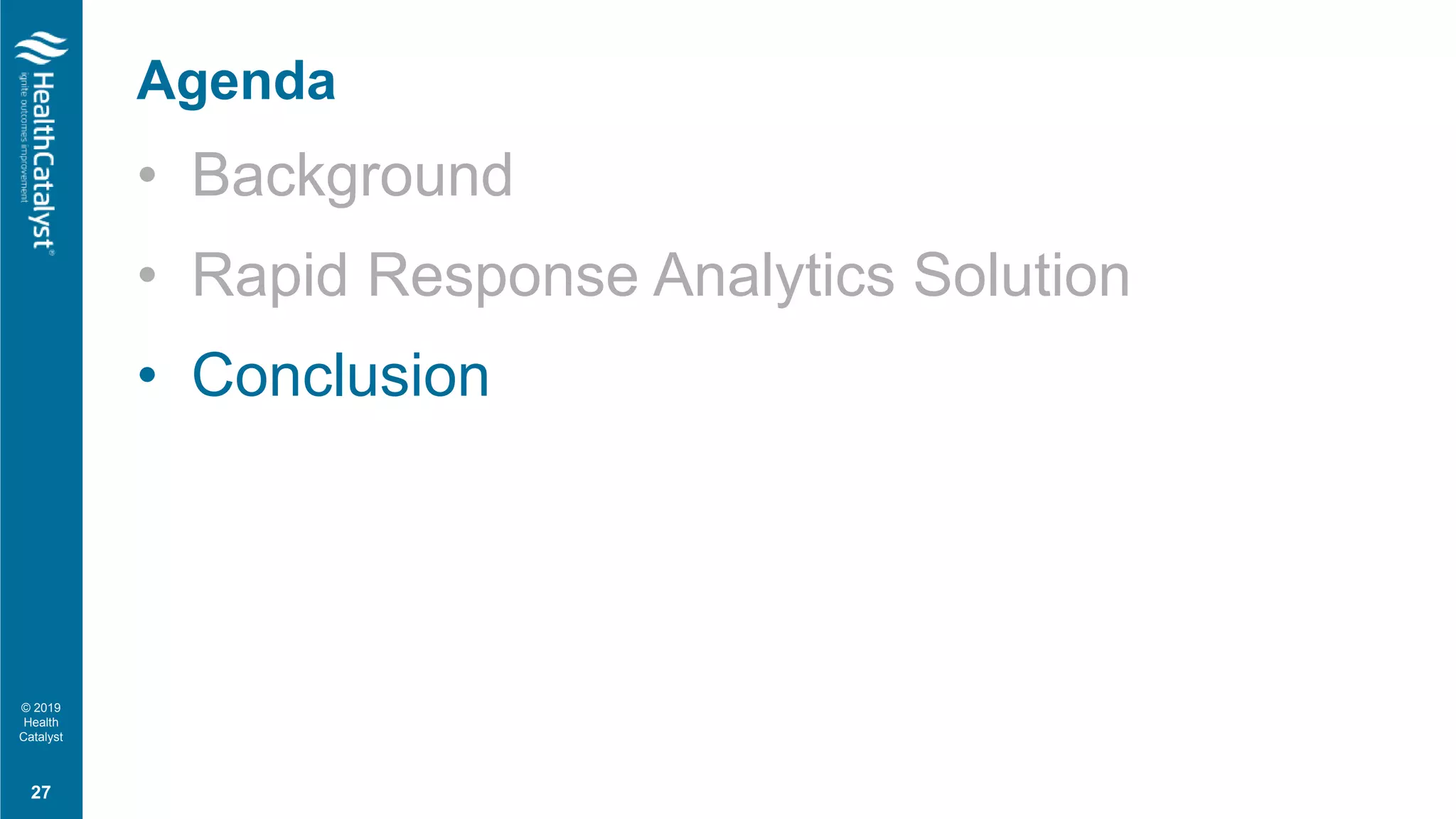 © 2019
Health
Catalyst
• Background
• Rapid Response Analytics Solution
• Conclusion
Agenda
27
 