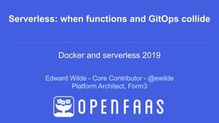Edward Wilde - Core Contributor - @ewilde
Platform Architect, Form3
Serverless: when functions and GitOps collide
Docker and serverless 2019
 