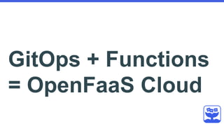 OpenFaaS Cloud ☁
- Managed
- Multi-user
- Personal dashboard
- CI/CD (git push)
- Feedback via GitHub/
GitLab
Free Communi...