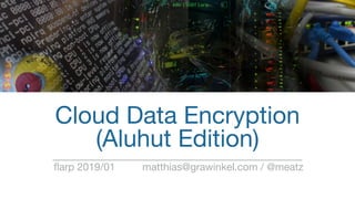 Cloud Data Encryption

(Aluhut Edition)
flarp 2019/01 matthias@grawinkel.com / @meatz
 