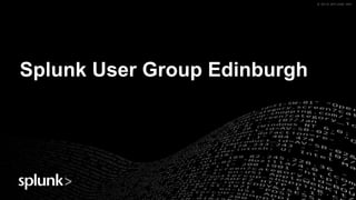 © 2019 SPLUNK INC.© 2019 SPLUNK INC.
Splunk User Group Edinburgh
 