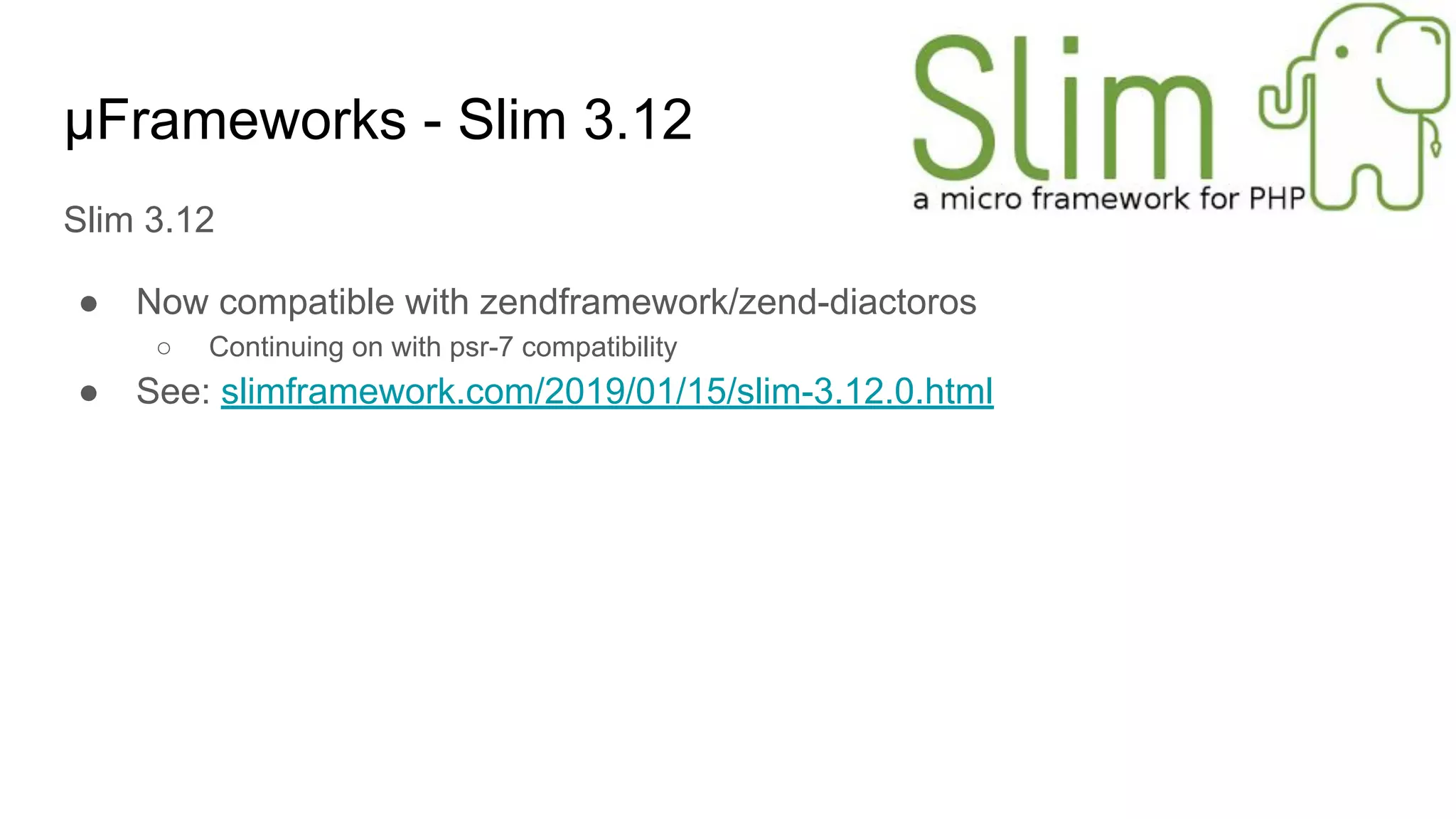 μFrameworks - Slim 3.12
Slim 3.12
● Now compatible with zendframework/zend-diactoros
○ Continuing on with psr-7 compatibility
● See: slimframework.com/2019/01/15/slim-3.12.0.html
 