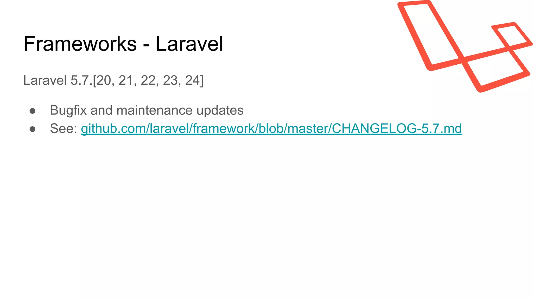 Frameworks - Laravel
Laravel 5.7.[20, 21, 22, 23, 24]
● Bugfix and maintenance updates
● See: github.com/laravel/framework/blob/master/CHANGELOG-5.7.md
 