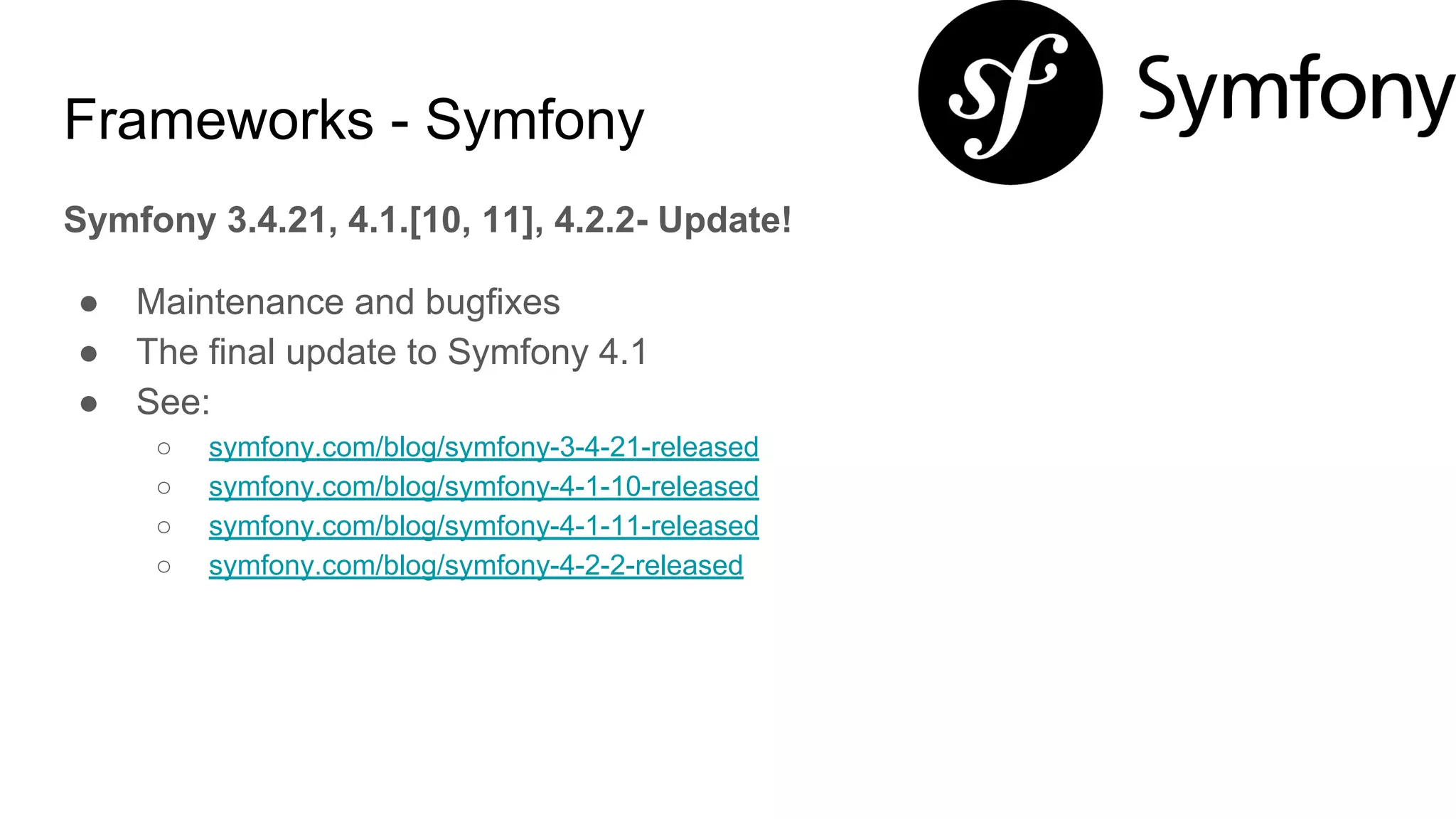 Frameworks - Symfony
Symfony 3.4.21, 4.1.[10, 11], 4.2.2- Update!
● Maintenance and bugfixes
● The final update to Symfony 4.1
● See:
○ symfony.com/blog/symfony-3-4-21-released
○ symfony.com/blog/symfony-4-1-10-released
○ symfony.com/blog/symfony-4-1-11-released
○ symfony.com/blog/symfony-4-2-2-released
 
