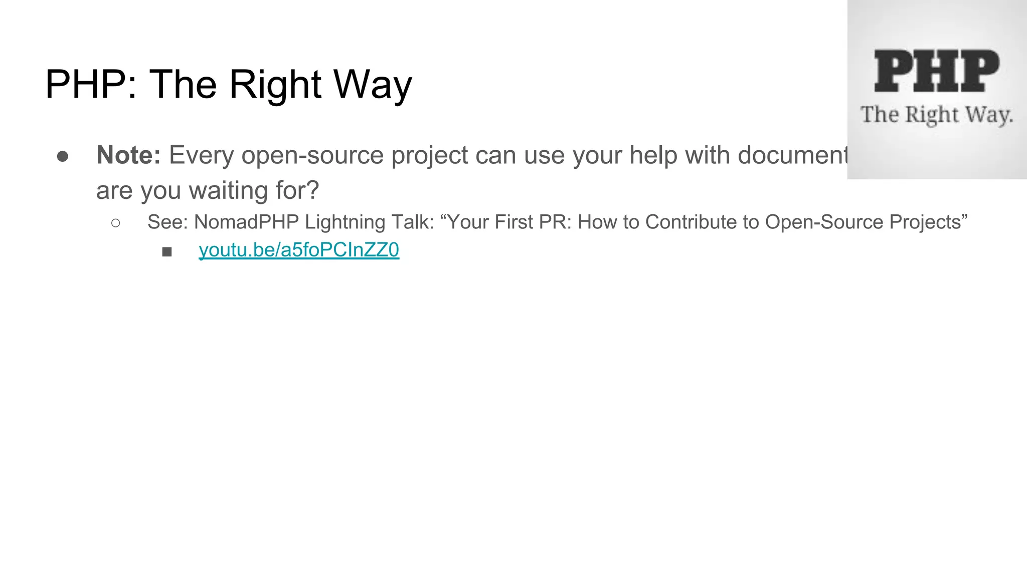 PHP: The Right Way
● Note: Every open-source project can use your help with documentation. What
are you waiting for?
○ See: NomadPHP Lightning Talk: “Your First PR: How to Contribute to Open-Source Projects”
■ youtu.be/a5foPCInZZ0
 