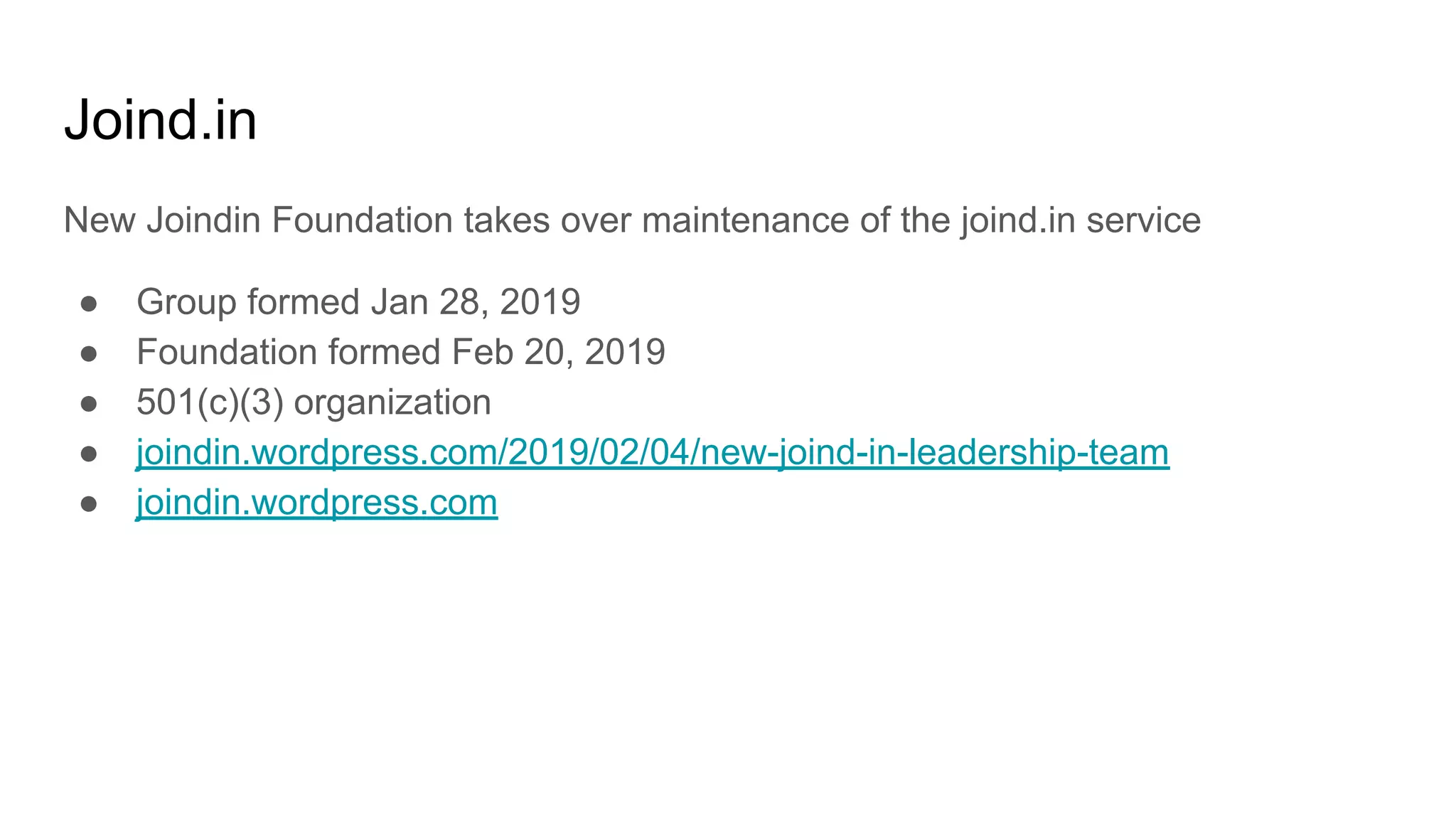 Joind.in
New Joindin Foundation takes over maintenance of the joind.in service
● Group formed Jan 28, 2019
● Foundation formed Feb 20, 2019
● 501(c)(3) organization
● joindin.wordpress.com/2019/02/04/new-joind-in-leadership-team
● joindin.wordpress.com
 