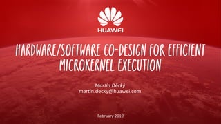 Hardware/Software Co-Design for Efficient
Microkernel Execution
Martin Děcký
martin.decky@huawei.com
February 2019
 