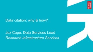 Data citation: why & how?
Jez Cope, Data Services Lead
Research Infrastructure Services
 
