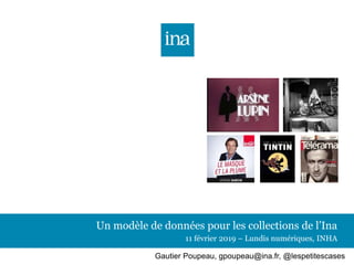 Un modèle de données pour les collections de l’Ina
11 février 2019 – Lundis numériques, INHA
Gautier Poupeau, gpoupeau@ina.fr, @lespetitescases
 