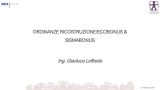 ORDINANZE RICOSTRUZIONE/ECOBONUS &
SISMABONUS
Ing. Gianluca Loffredo
 