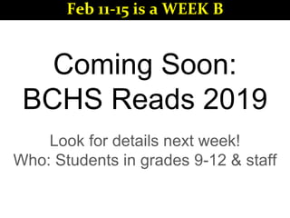 Coming Soon:
BCHS Reads 2019
Look for details next week!
Who: Students in grades 9-12 & staff
Feb 11-15 is a WEEK B
 