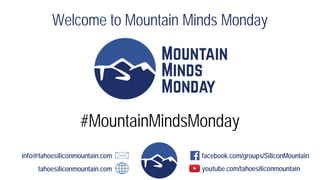 Welcome to Mountain Minds Monday
info@tahoesiliconmountain.com
tahoesiliconmountain.com
facebook.com/groups/SiliconMountain
youtube.com/tahoesiliconmountain
#MountainMindsMonday
 