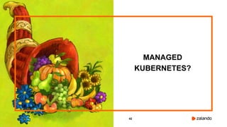 42
MANAGED
KUBERNETES?
 
