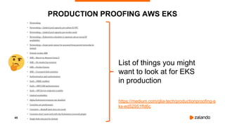 45
PRODUCTION PROOFING AWS EKS
List of things you might
want to look at for EKS
in production
https://medium.com/glia-tech/productionproofing-e
ks-ed52951ffd6c
 