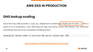 46
AWS EKS IN PRODUCTION
https://kubedex.com/90-days-of-aws-eks-in-production/
 