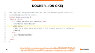 47
DOCKER.. (ON GKE)
https://github.com/kubernetes/kubernetes/blob/8fd414537b5143ab0
39cb910590237cabf4af783/cluster/gce/gci/health-monitor.sh#L29
 