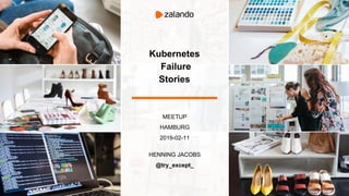 MEETUP
HAMBURG
2019-02-11
HENNING JACOBS
@try_except_
Kubernetes
Failure
Stories
 
