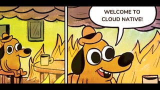 WELCOME TO
CLOUD NATIVE!
 