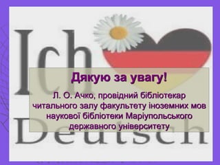 Дякую за увагу!
Л. О. Ачко, провідний бібліотекар
читального залу факультету іноземних мов
наукової бібліотеки Маріупольського
державного університету
 