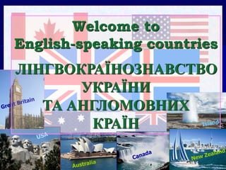 Welcome to
English-speaking countries
ЛІНГВОКРАЇНОЗНАВСТВО
УКРАЇНИ
ТА АНГЛОМОВНИХ
КРАЇН
 