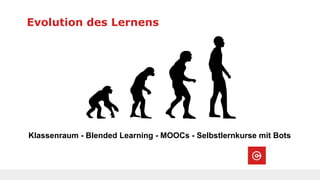 Evolution des Lernens
Klassenraum - Blended Learning - MOOCs - Selbstlernkurse mit Bots
 