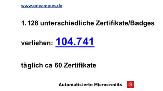 Automatisierte Microcredits
www.oncampus.de
1.128 unterschiedliche Zertifikate/Badges
verliehen: 104.741
täglich ca 60 Zertifikate
 